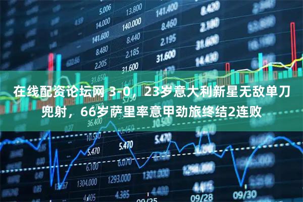 在线配资论坛网 3-0，23岁意大利新星无敌单刀兜射，66岁萨里率意甲劲旅终结2连败